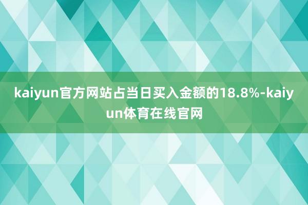 kaiyun官方网站占当日买入金额的18.8%-kaiyun体育在线官网