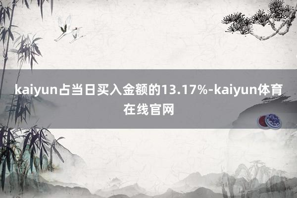 kaiyun占当日买入金额的13.17%-kaiyun体育在线官网