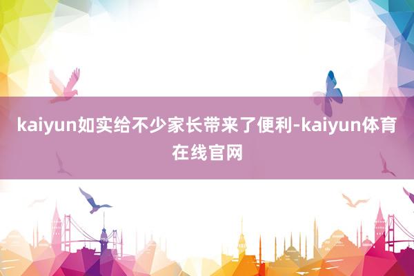 kaiyun如实给不少家长带来了便利-kaiyun体育在线官网