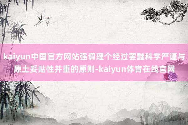 kaiyun中国官方网站强调理个经过罢黜科学严谨与原土妥贴性并重的原则-kaiyun体育在线官网