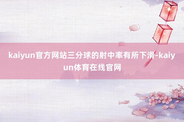 kaiyun官方网站三分球的射中率有所下滑-kaiyun体育在线官网