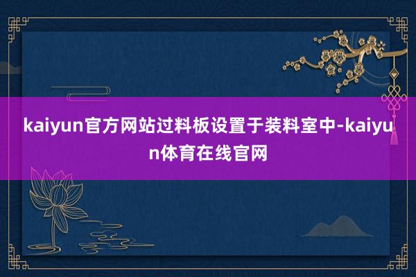 kaiyun官方网站过料板设置于装料室中-kaiyun体育在线官网