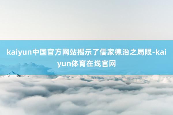 kaiyun中国官方网站揭示了儒家德治之局限-kaiyun体育在线官网