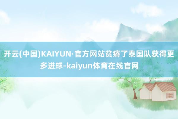 开云(中国)KAIYUN·官方网站贫瘠了泰国队获得更多进球-kaiyun体育在线官网