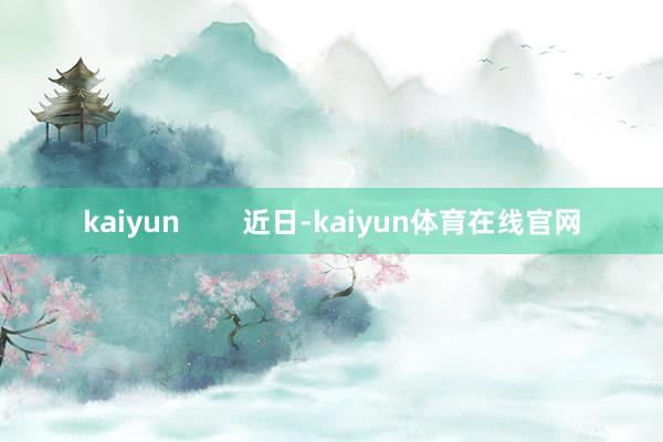 kaiyun        近日-kaiyun体育在线官网