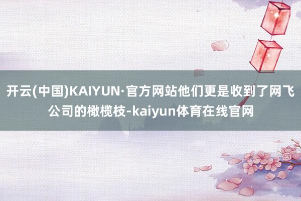 开云(中国)KAIYUN·官方网站他们更是收到了网飞公司的橄榄枝-kaiyun体育在线官网