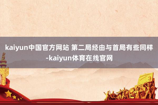 kaiyun中国官方网站 　　第二局经由与首局有些同样-kaiyun体育在线官网