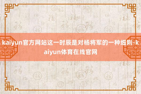 kaiyun官方网站这一时辰是对杨将军的一种细则-kaiyun体育在线官网