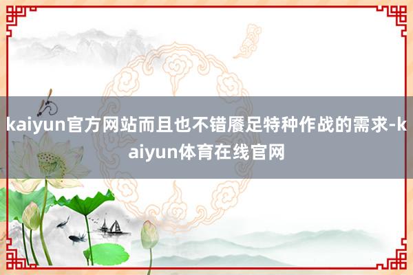 kaiyun官方网站而且也不错餍足特种作战的需求-kaiyun体育在线官网