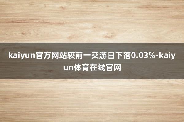 kaiyun官方网站较前一交游日下落0.03%-kaiyun体育在线官网