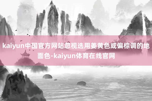 kaiyun中国官方网站忽视选用姜黄色或偏棕调的地面色-kaiyun体育在线官网