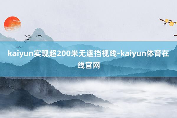 kaiyun实现超200米无遮挡视线-kaiyun体育在线官网