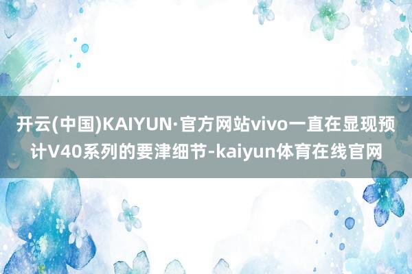 开云(中国)KAIYUN·官方网站vivo一直在显现预计V40系列的要津细节-kaiyun体育在线官网