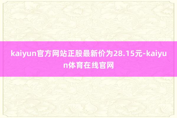 kaiyun官方网站正股最新价为28.15元-kaiyun体育在线官网