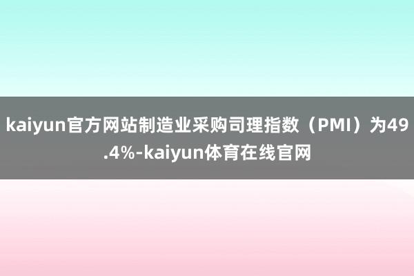 kaiyun官方网站制造业采购司理指数（PMI）为49.4%-kaiyun体育在线官网