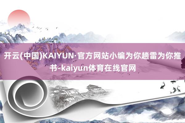 开云(中国)KAIYUN·官方网站小编为你趟雷为你推书-kaiyun体育在线官网