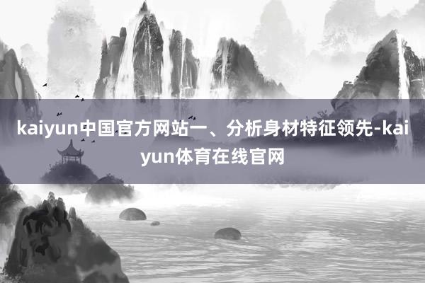 kaiyun中国官方网站一、分析身材特征领先-kaiyun体育在线官网