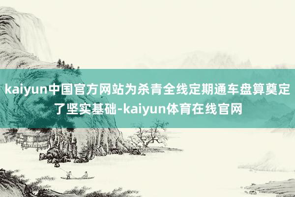 kaiyun中国官方网站为杀青全线定期通车盘算奠定了坚实基础-kaiyun体育在线官网