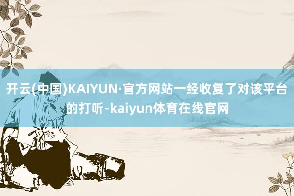 开云(中国)KAIYUN·官方网站一经收复了对该平台的打听-kaiyun体育在线官网