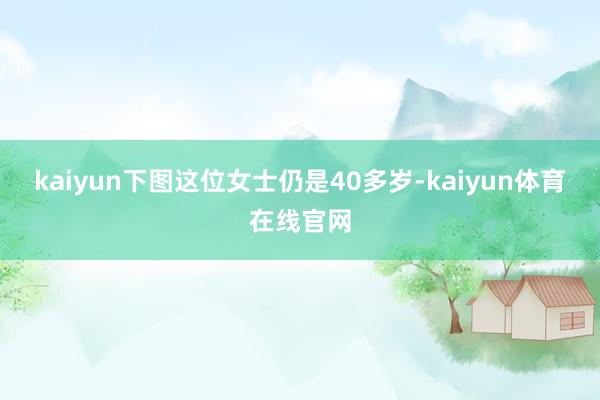 kaiyun下图这位女士仍是40多岁-kaiyun体育在线官网