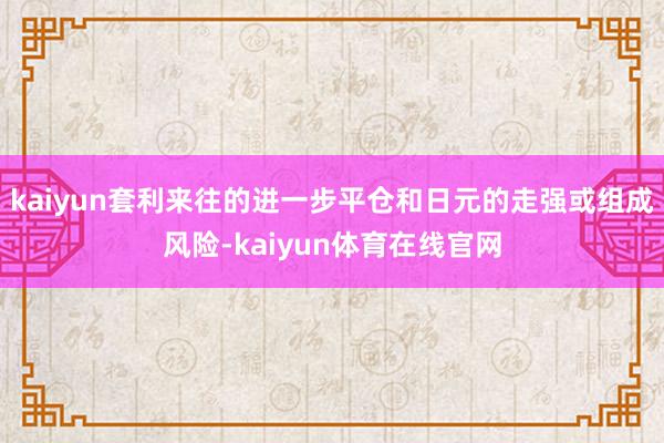 kaiyun套利来往的进一步平仓和日元的走强或组成风险-kaiyun体育在线官网