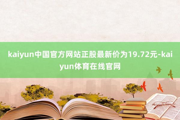 kaiyun中国官方网站正股最新价为19.72元-kaiyun体育在线官网