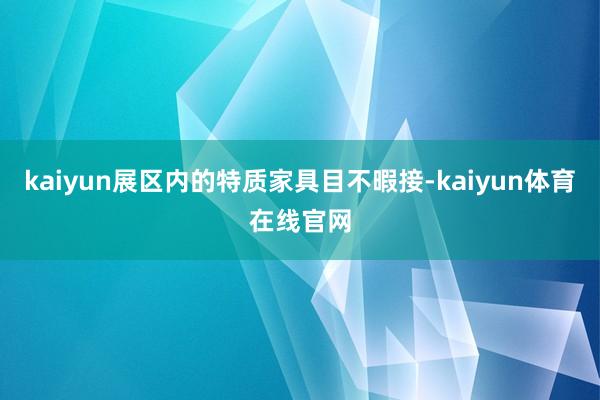 kaiyun展区内的特质家具目不暇接-kaiyun体育在线官网