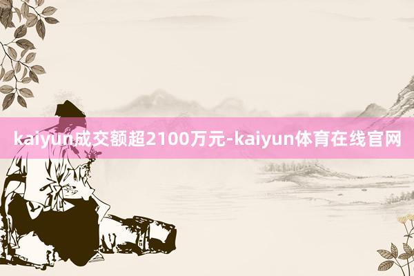 kaiyun成交额超2100万元-kaiyun体育在线官网