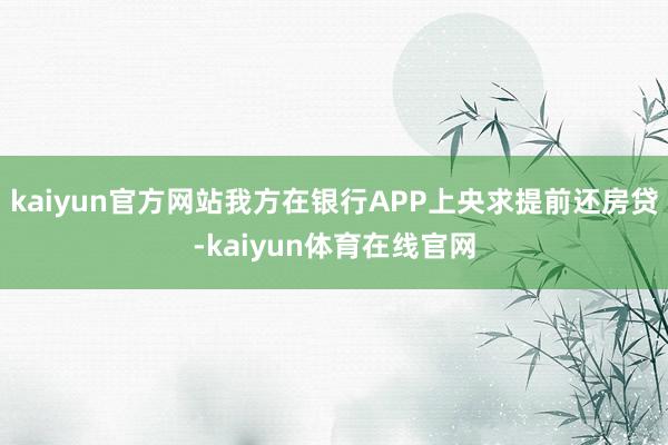 kaiyun官方网站我方在银行APP上央求提前还房贷-kaiyun体育在线官网