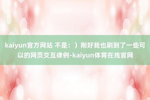 kaiyun官方网站 不是：）刚好我也刷到了一些可以的网页交互律例-kaiyun体育在线官网