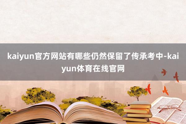 kaiyun官方网站有哪些仍然保留了传承考中-kaiyun体育在线官网