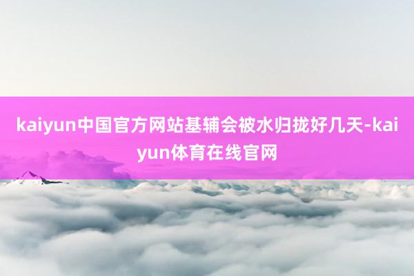 kaiyun中国官方网站基辅会被水归拢好几天-kaiyun体育在线官网