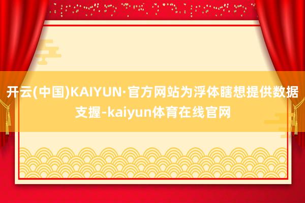 开云(中国)KAIYUN·官方网站为浮体瞎想提供数据支握-kaiyun体育在线官网