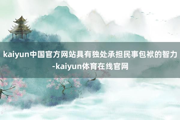 kaiyun中国官方网站具有独处承担民事包袱的智力-kaiyun体育在线官网