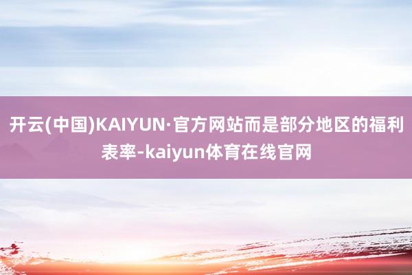 开云(中国)KAIYUN·官方网站而是部分地区的福利表率-kaiyun体育在线官网