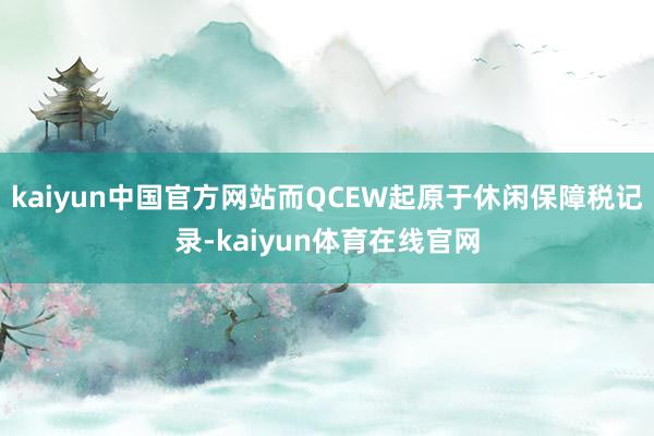 kaiyun中国官方网站而QCEW起原于休闲保障税记录-kaiyun体育在线官网