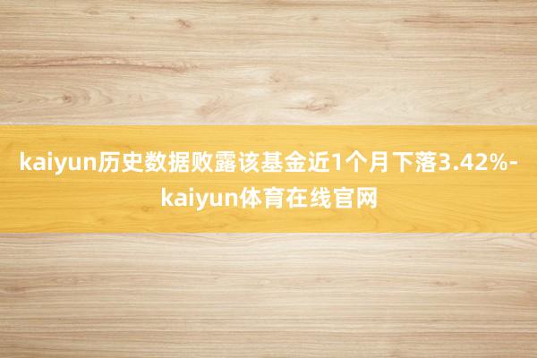 kaiyun历史数据败露该基金近1个月下落3.42%-kaiyun体育在线官网