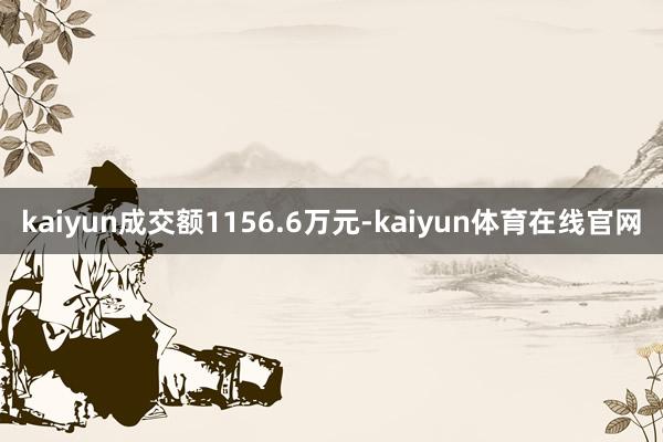 kaiyun成交额1156.6万元-kaiyun体育在线官网