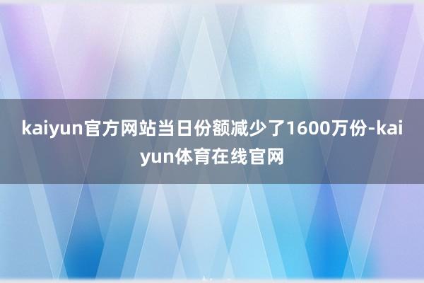 kaiyun官方网站当日份额减少了1600万份-kaiyun体育在线官网