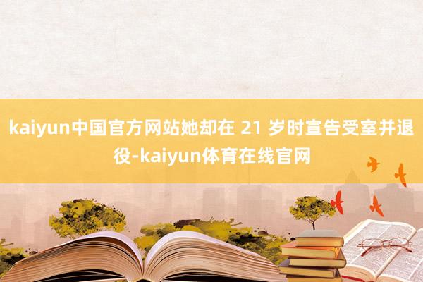 kaiyun中国官方网站她却在 21 岁时宣告受室并退役-kaiyun体育在线官网