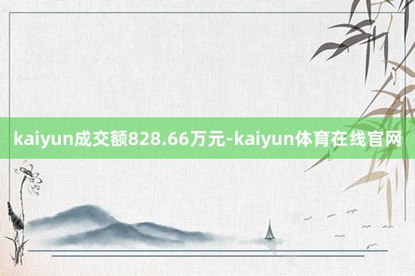 kaiyun成交额828.66万元-kaiyun体育在线官网