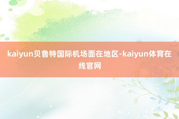 kaiyun贝鲁特国际机场面在地区-kaiyun体育在线官网