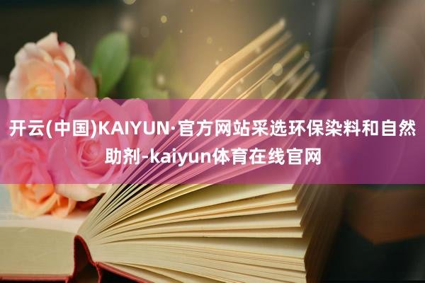 开云(中国)KAIYUN·官方网站采选环保染料和自然助剂-kaiyun体育在线官网