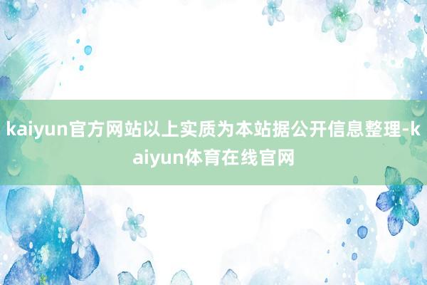 kaiyun官方网站以上实质为本站据公开信息整理-kaiyun体育在线官网