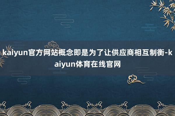 kaiyun官方网站概念即是为了让供应商相互制衡-kaiyun体育在线官网