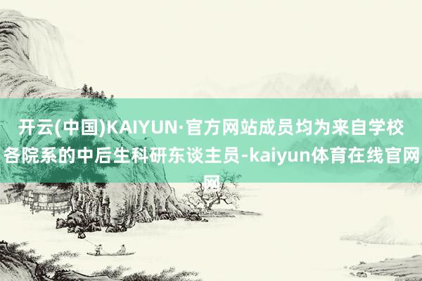 开云(中国)KAIYUN·官方网站成员均为来自学校各院系的中后生科研东谈主员-kaiyun体育在线官