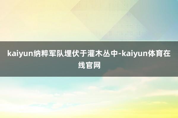 kaiyun纳粹军队埋伏于灌木丛中-kaiyun体育在线官网