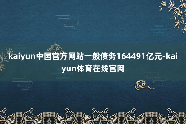 kaiyun中国官方网站一般债务164491亿元-kaiyun体育在线官网