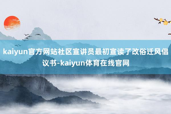 kaiyun官方网站社区宣讲员最初宣读了改俗迁风倡议书-kaiyun体育在线官网