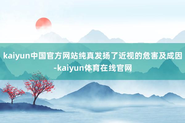 kaiyun中国官方网站纯真发扬了近视的危害及成因-kaiyun体育在线官网